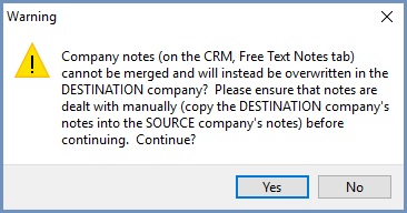 'Warning: Company notes (on the CRM, Free Text Notes tab) cannot be merged and will instead be overwritten in the DESTINATION company. Please ensure that notes are dealt with manually (copy the DESTINATION company's notes into the SOURCE company's notes) before continuing. Continue (Yes/No)?'